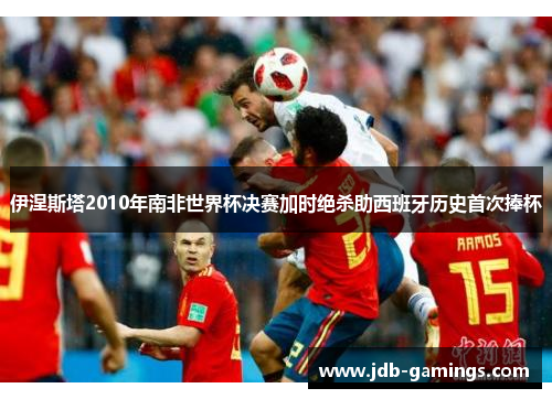 伊涅斯塔2010年南非世界杯决赛加时绝杀助西班牙历史首次捧杯