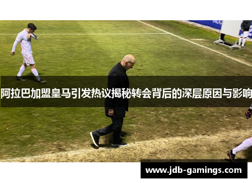 阿拉巴加盟皇马引发热议揭秘转会背后的深层原因与影响