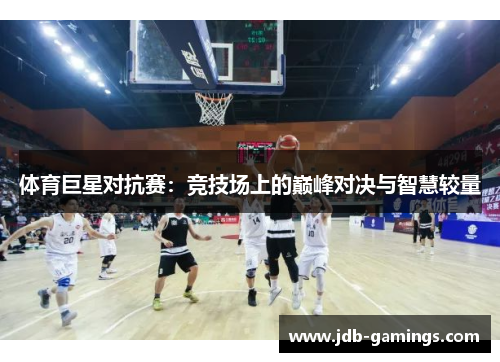 体育巨星对抗赛：竞技场上的巅峰对决与智慧较量
