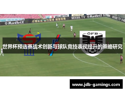 世界杯预选赛战术创新与球队竞技表现提升的策略研究