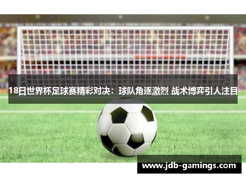 18日世界杯足球赛精彩对决：球队角逐激烈 战术博弈引人注目