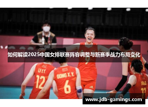 如何解读2025中国女排联赛阵容调整与新赛季战力布局变化
