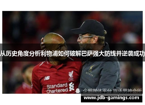 从历史角度分析利物浦如何破解巴萨强大防线并逆袭成功