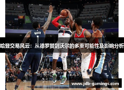 哈登交易风云：从德罗赞到沃尔的多重可能性及影响分析