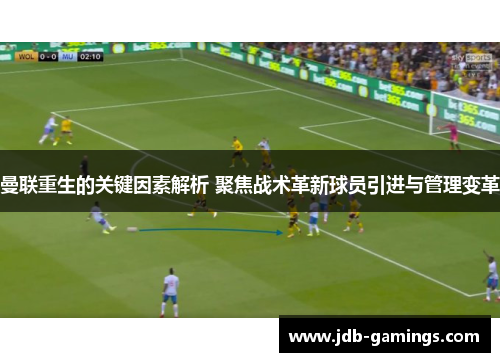 曼联重生的关键因素解析 聚焦战术革新球员引进与管理变革