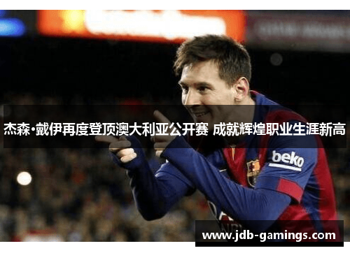 杰森·戴伊再度登顶澳大利亚公开赛 成就辉煌职业生涯新高