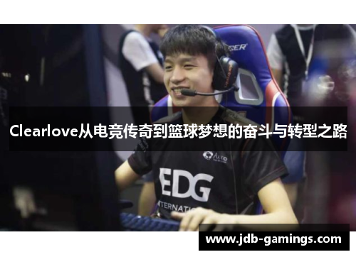 Clearlove从电竞传奇到篮球梦想的奋斗与转型之路