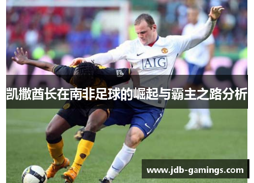 凯撒酋长在南非足球的崛起与霸主之路分析