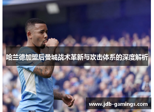 哈兰德加盟后曼城战术革新与攻击体系的深度解析