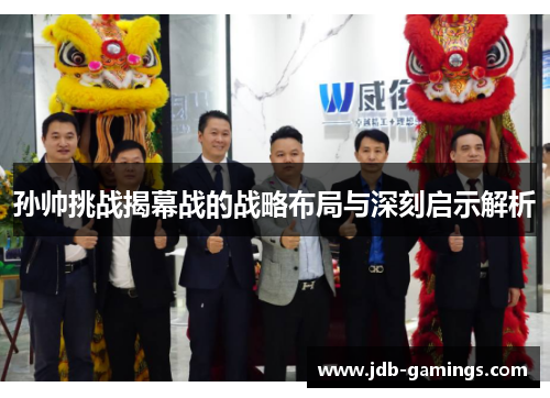 孙帅挑战揭幕战的战略布局与深刻启示解析