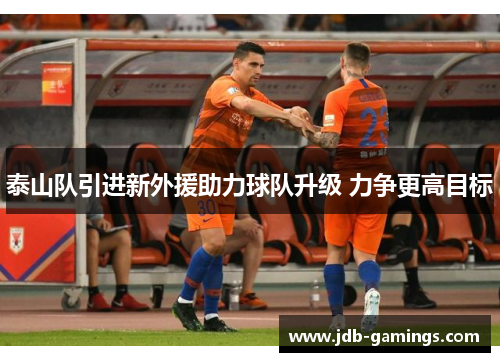 泰山队引进新外援助力球队升级 力争更高目标