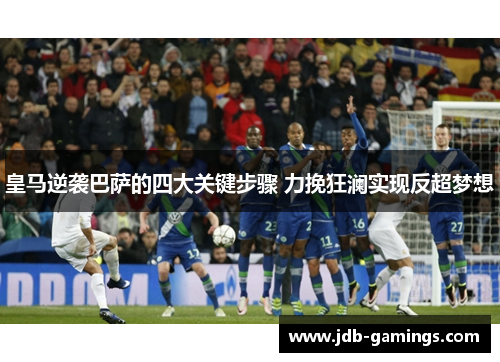 皇马逆袭巴萨的四大关键步骤 力挽狂澜实现反超梦想