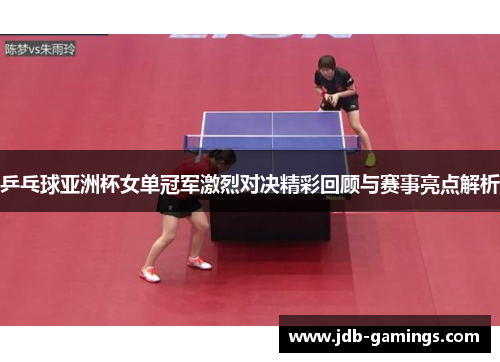 乒乓球亚洲杯女单冠军激烈对决精彩回顾与赛事亮点解析