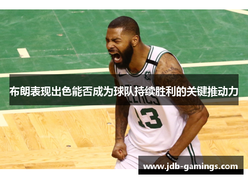 布朗表现出色能否成为球队持续胜利的关键推动力