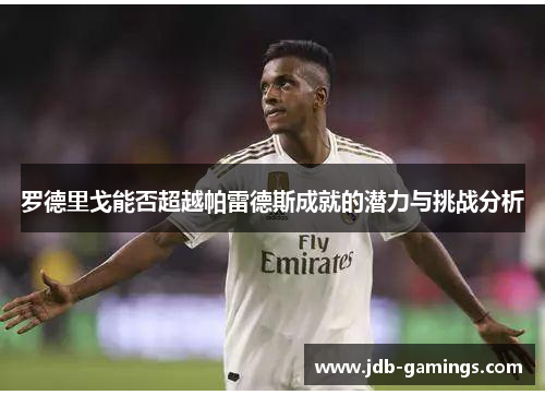 罗德里戈能否超越帕雷德斯成就的潜力与挑战分析