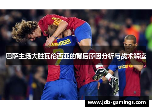 巴萨主场大胜瓦伦西亚的背后原因分析与战术解读
