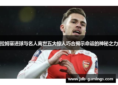 拉姆塞进球与名人离世五大惊人巧合揭示命运的神秘之力