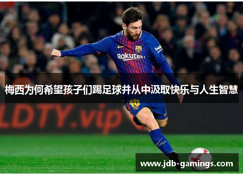 梅西为何希望孩子们踢足球并从中汲取快乐与人生智慧