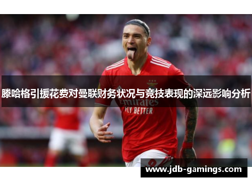 滕哈格引援花费对曼联财务状况与竞技表现的深远影响分析