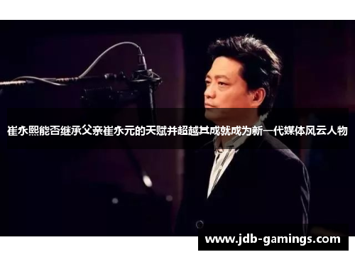 崔永熙能否继承父亲崔永元的天赋并超越其成就成为新一代媒体风云人物