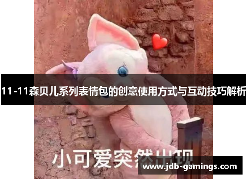 11-11森贝儿系列表情包的创意使用方式与互动技巧解析