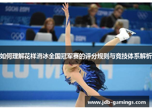 如何理解花样滑冰全国冠军赛的评分规则与竞技体系解析