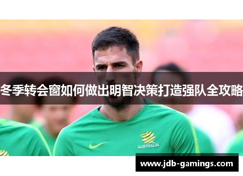 冬季转会窗如何做出明智决策打造强队全攻略