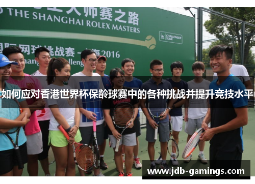 如何应对香港世界杯保龄球赛中的各种挑战并提升竞技水平