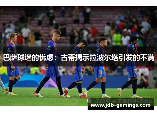 巴萨球迷的忧虑：古蒂揭示拉波尔塔引发的不满