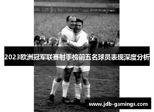 2023欧洲冠军联赛射手榜前五名球员表现深度分析