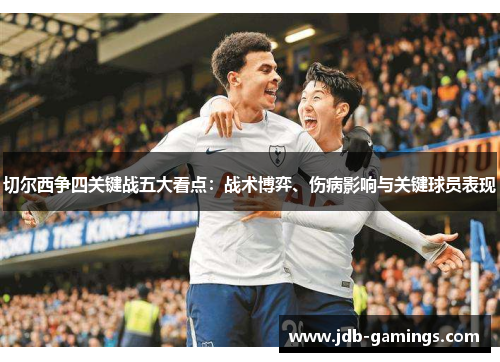 切尔西争四关键战五大看点：战术博弈、伤病影响与关键球员表现