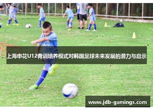 上海申花U12青训培养模式对韩国足球未来发展的潜力与启示
