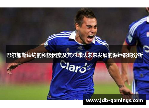 巴尔加斯续约的积极因素及其对球队未来发展的深远影响分析