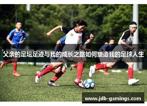 父亲的足坛足迹与我的成长之路如何塑造我的足球人生