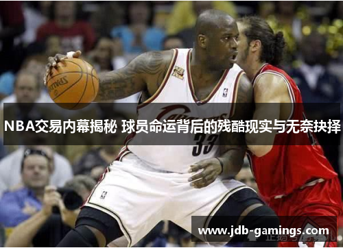 NBA交易内幕揭秘 球员命运背后的残酷现实与无奈抉择