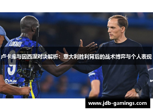 卢卡库与因西涅对决解析：意大利胜利背后的战术博弈与个人表现