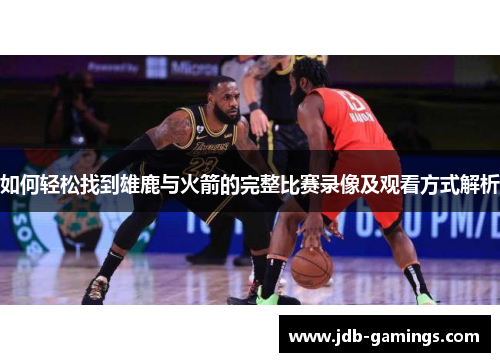 如何轻松找到雄鹿与火箭的完整比赛录像及观看方式解析
