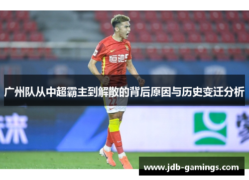 广州队从中超霸主到解散的背后原因与历史变迁分析