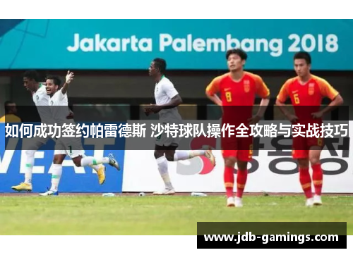 如何成功签约帕雷德斯 沙特球队操作全攻略与实战技巧