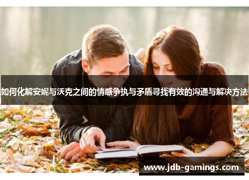 如何化解安妮与沃克之间的情感争执与矛盾寻找有效的沟通与解决方法