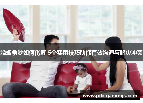 婚姻争吵如何化解 5个实用技巧助你有效沟通与解决冲突