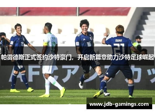 帕雷德斯正式签约沙特豪门，开启新篇章助力沙特足球崛起