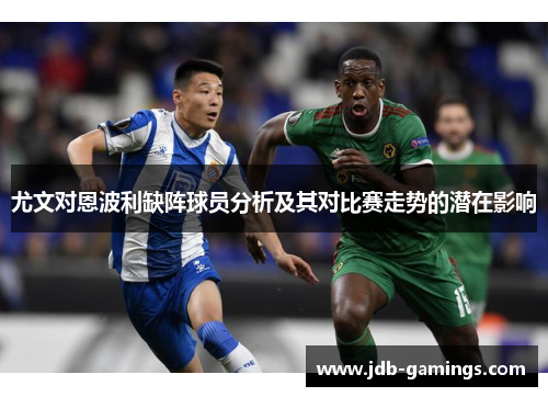 尤文对恩波利缺阵球员分析及其对比赛走势的潜在影响
