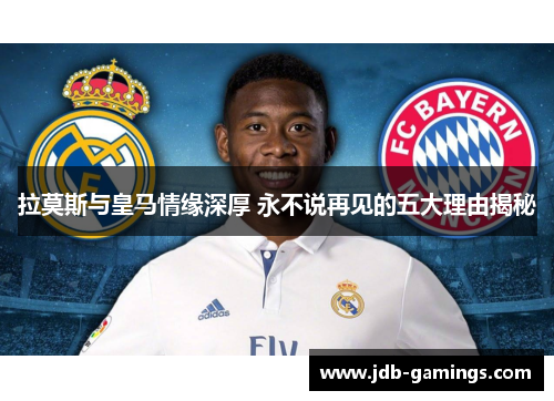 拉莫斯与皇马情缘深厚 永不说再见的五大理由揭秘