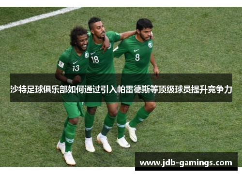 沙特足球俱乐部如何通过引入帕雷德斯等顶级球员提升竞争力