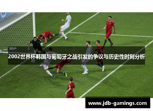 2002世界杯韩国与葡萄牙之战引发的争议与历史性时刻分析
