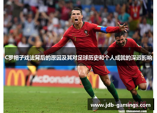 C罗帽子戏法背后的原因及其对足球历史和个人成就的深远影响