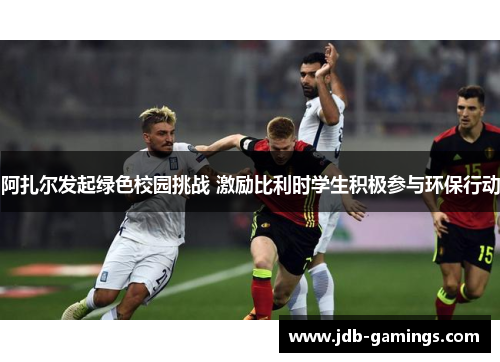 阿扎尔发起绿色校园挑战 激励比利时学生积极参与环保行动