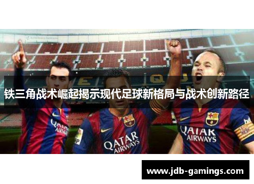 铁三角战术崛起揭示现代足球新格局与战术创新路径