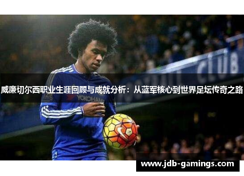 威廉切尔西职业生涯回顾与成就分析：从蓝军核心到世界足坛传奇之路